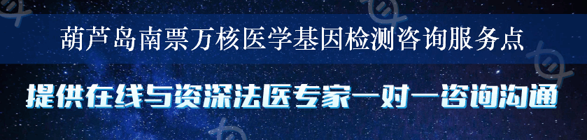 葫芦岛南票万核医学基因检测咨询服务点